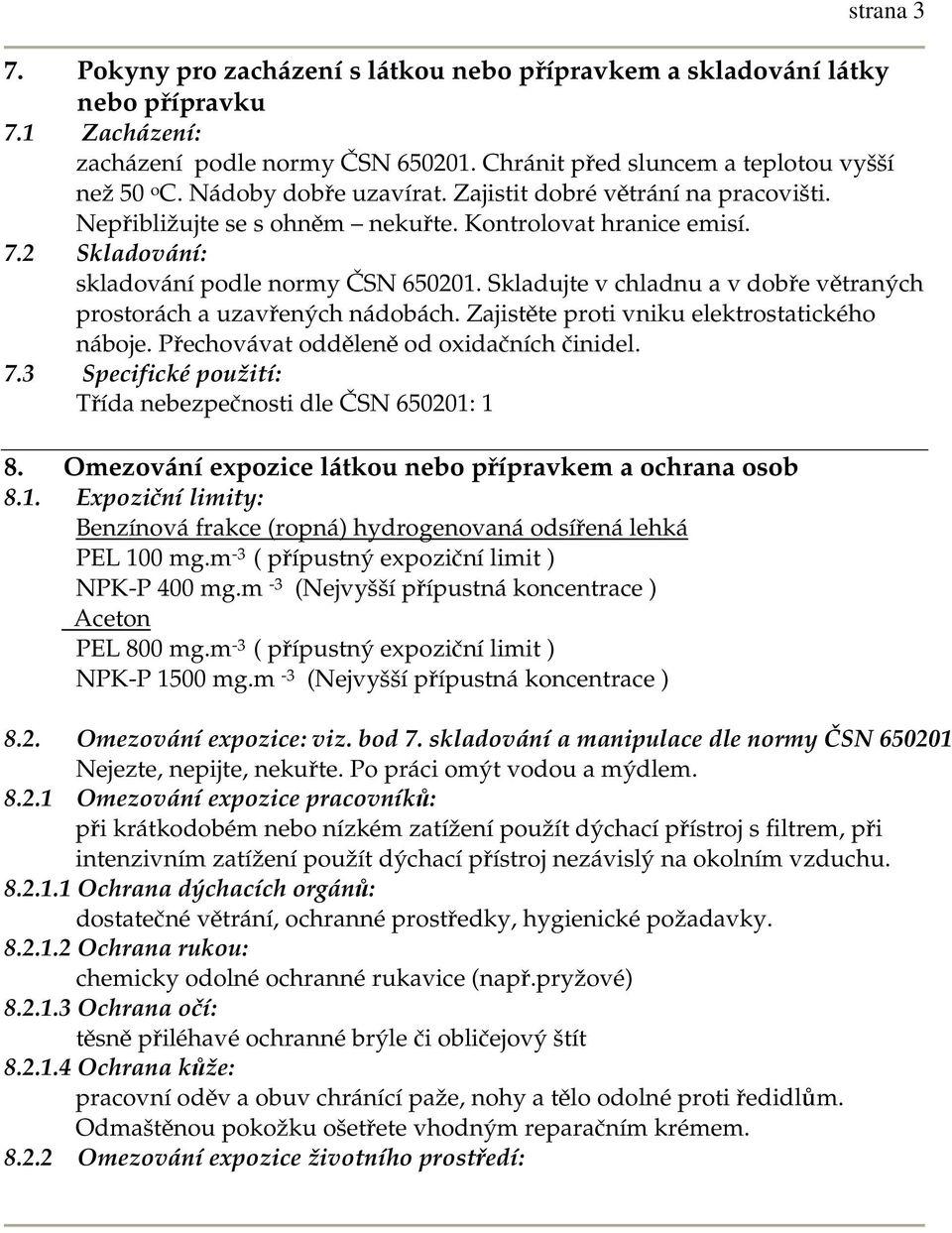 Skladujte v chladnu a v dobře větraných prostorách a uzavřených nádobách. Zajistěte proti vniku elektrostatického náboje. Přechovávat odděleně od oxidačních činidel. 7.