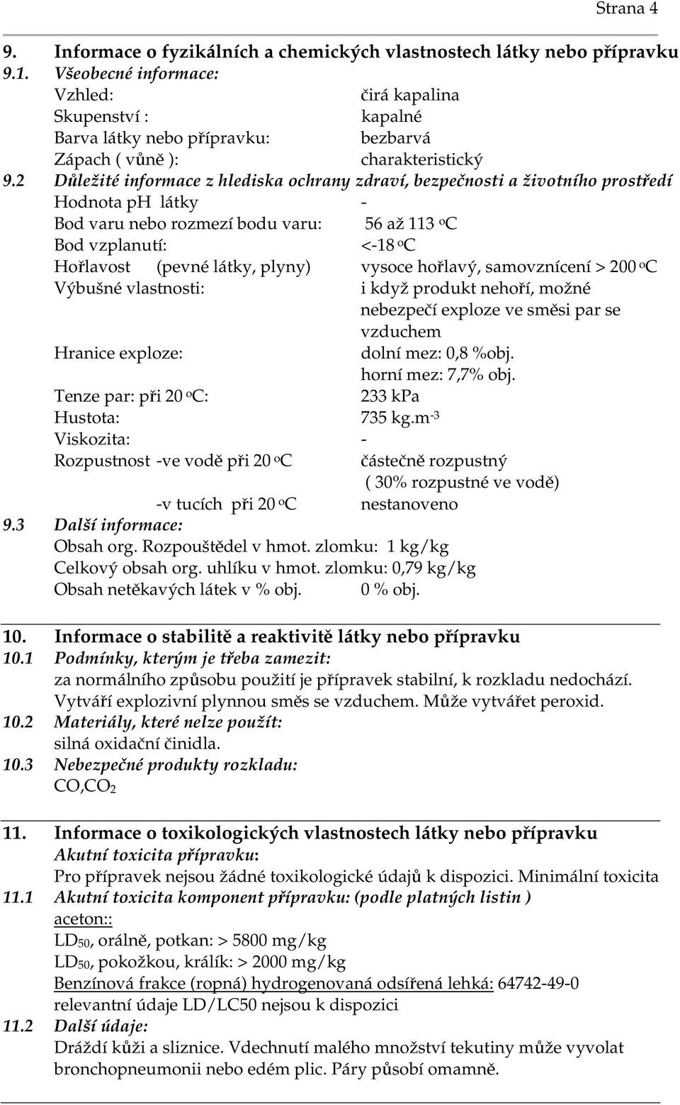 2 Důležité informace z hlediska ochrany zdraví, bezpečnosti a životního prostředí Hodnota ph látky - Bod varu nebo rozmezí bodu varu: 56 až 113 o C Bod vzplanutí: <-18 o C Hořlavost (pevné látky,