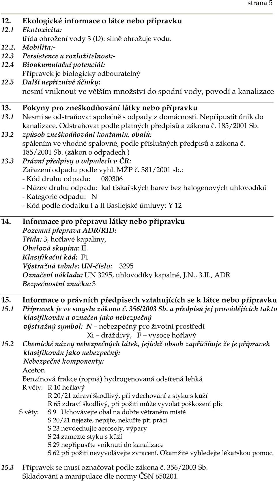 Pokyny pro zneškodňování látky nebo přípravku 13.1 Nesmí se odstraňovat společně s odpady z domácností. Nepřipustit únik do kanalizace. Odstraňovat podle platných předpisů a zákona č. 185/2001 Sb. 13.2 způsob zneškodňování kontamin.