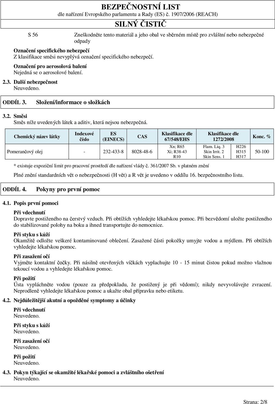 Chemický název látky Indexové íslo ES (EINECS) CAS Klasifikace dle 67/548/EHS Klasifikace dle 1272/2008 Konc. % Pomeran ový olej - 232-433-8 8028-48-6 Xn; R65 Xi; R38-43 R10 Flam. Liq. 3 Skin Irrit.