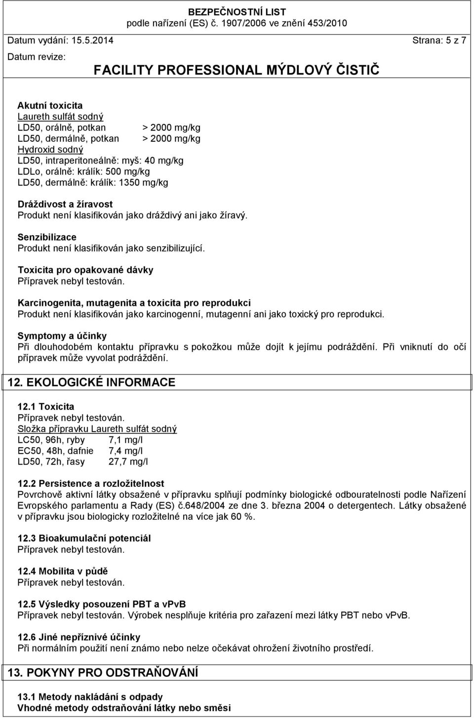 králík: 500 mg/kg LD50, dermálně: králík: 1350 mg/kg Dráždivost a žíravost Produkt není klasifikován jako dráždivý ani jako žíravý. Senzibilizace Produkt není klasifikován jako senzibilizující.