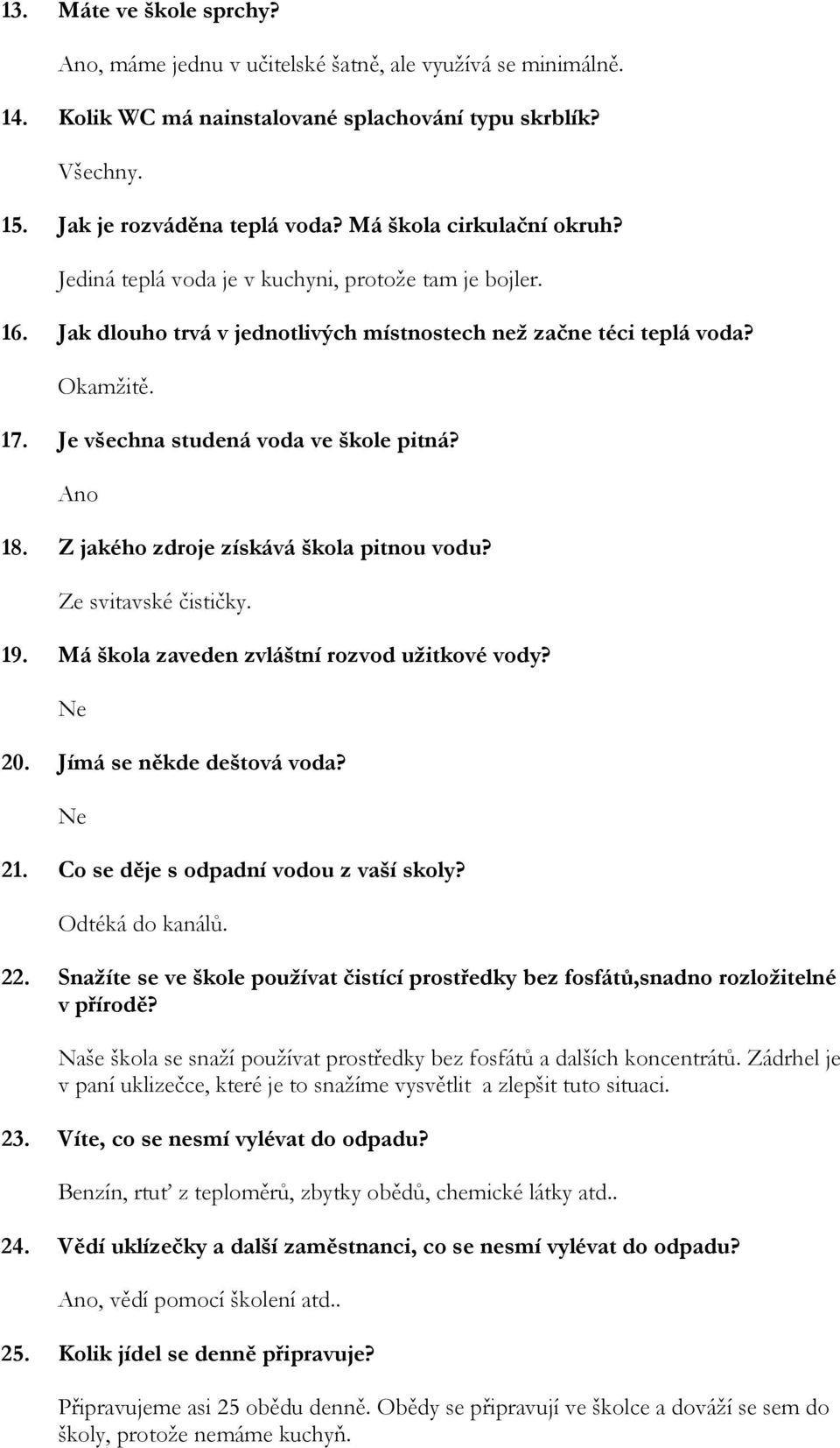 Je všechna studená voda ve škole pitná? Ano 18. Z jakého zdroje získává škola pitnou vodu? Ze svitavské čističky. 19. Má škola zaveden zvláštní rozvod užitkové vody? Ne 20. Jímá se někde deštová voda?