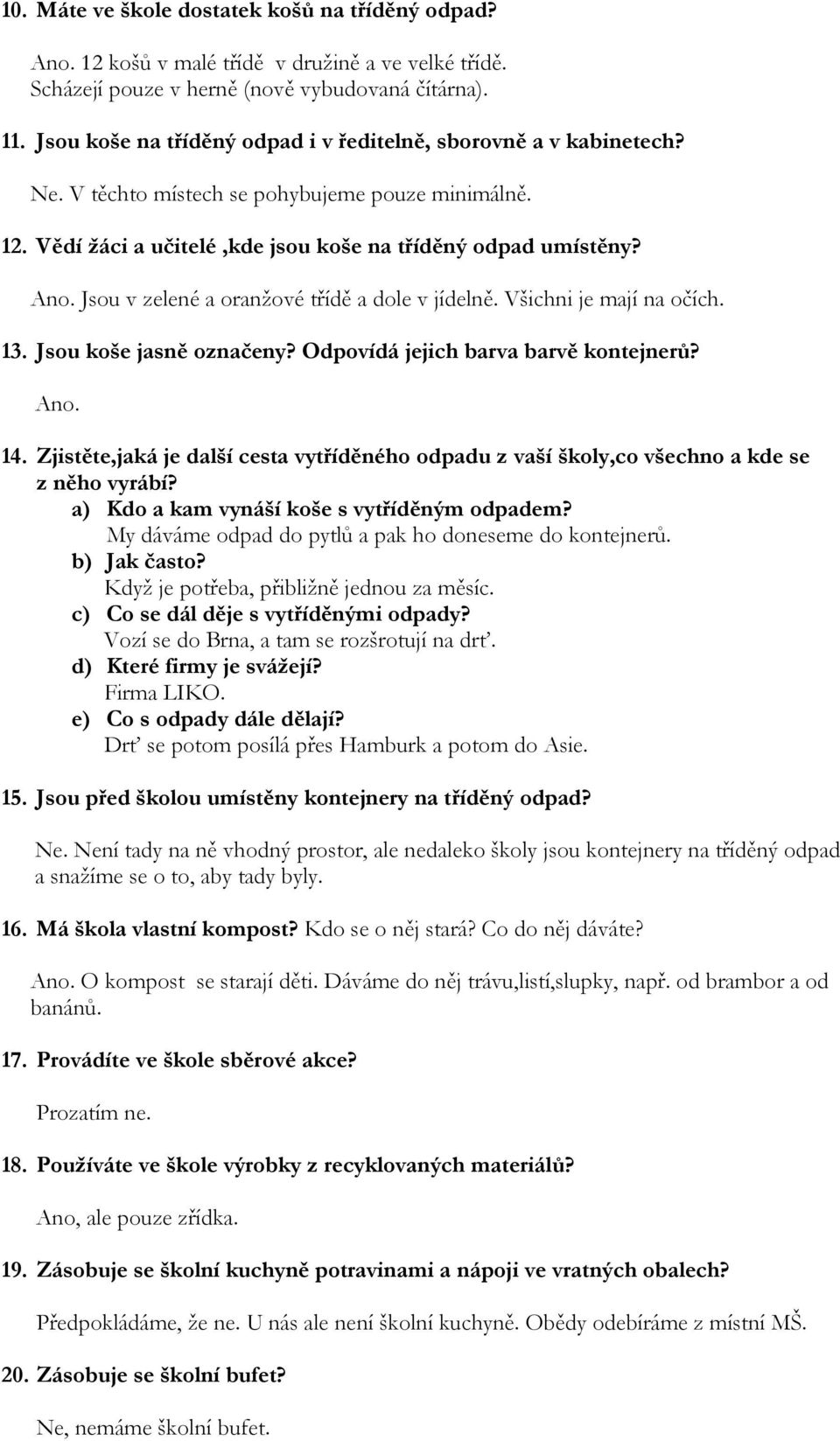 Jsou v zelené a oranžové třídě a dole v jídelně. Všichni je mají na očích. 13. Jsou koše jasně označeny? Odpovídá jejich barva barvě kontejnerů? Ano. 14.