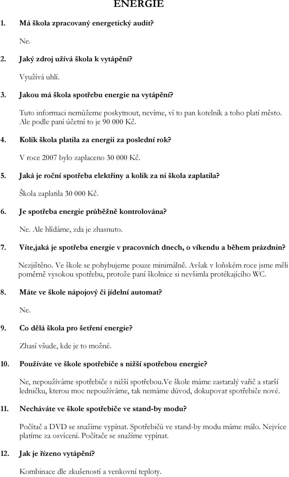 V roce 2007 bylo zaplaceno 30 000 Kč. 5. Jaká je roční spotřeba elektřiny a kolik za ni škola zaplatila? Škola zaplatila 30 000 Kč. 6. Je spotřeba energie průběžně kontrolována? Ne.