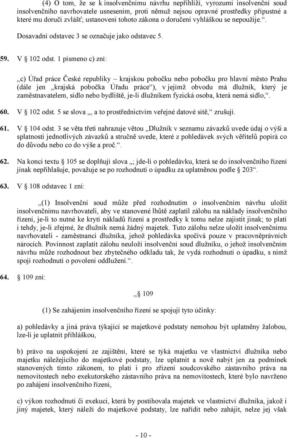 1 písmeno c) zní: c) Úřad práce České republiky krajskou pobočku nebo pobočku pro hlavní město Prahu (dále jen krajská pobočka Úřadu práce ), v jejímž obvodu má dlužník, který je zaměstnavatelem,