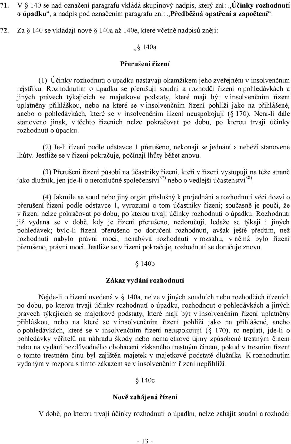 Rozhodnutím o úpadku se přerušují soudní a rozhodčí řízení o pohledávkách a jiných právech týkajících se majetkové podstaty, které mají být v insolvenčním řízení uplatněny přihláškou, nebo na které