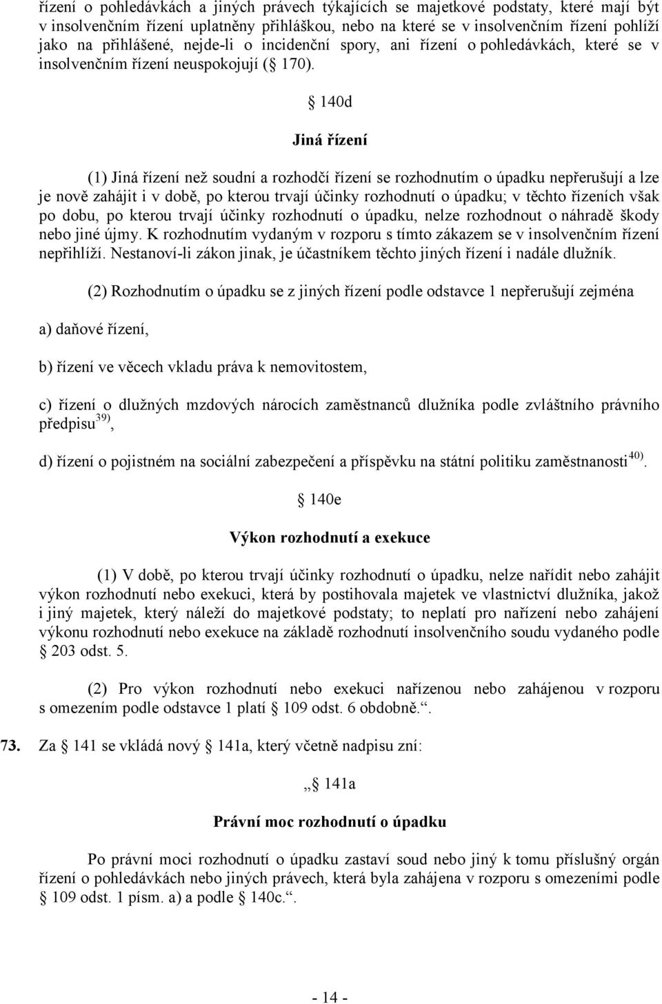 140d Jiná řízení (1) Jiná řízení než soudní a rozhodčí řízení se rozhodnutím o úpadku nepřerušují a lze je nově zahájit i v době, po kterou trvají účinky rozhodnutí o úpadku; v těchto řízeních však