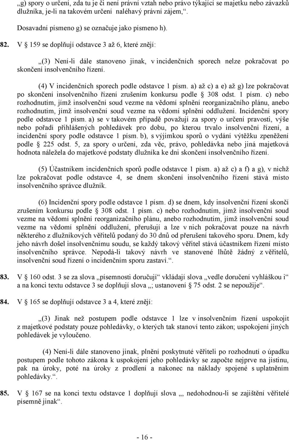 V 159 se doplňují odstavce 3 až 6, které znějí: (3) Není-li dále stanoveno jinak, v incidenčních sporech nelze pokračovat po skončení insolvenčního řízení.