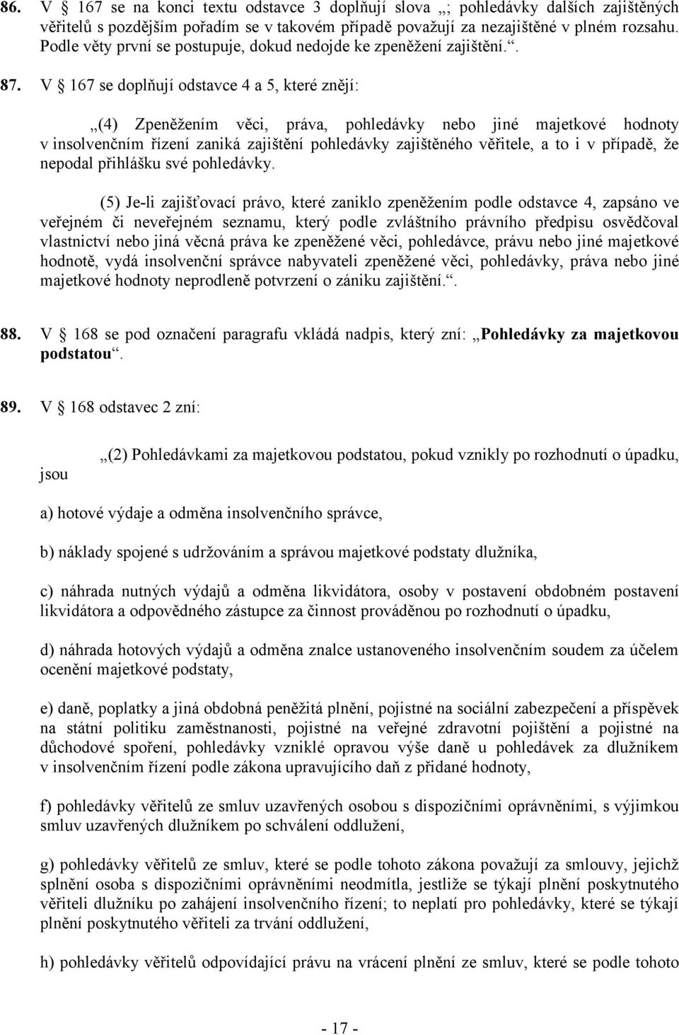 V 167 se doplňují odstavce 4 a 5, které znějí: (4) Zpeněžením věci, práva, pohledávky nebo jiné majetkové hodnoty v insolvenčním řízení zaniká zajištění pohledávky zajištěného věřitele, a to i v