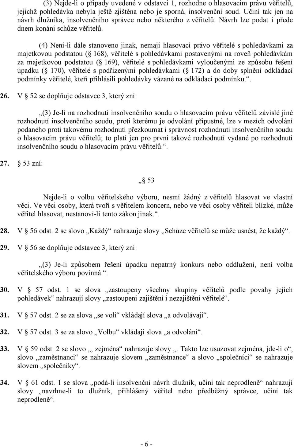 (4) Není-li dále stanoveno jinak, nemají hlasovací právo věřitelé s pohledávkami za majetkovou podstatou ( 168), věřitelé s pohledávkami postavenými na roveň pohledávkám za majetkovou podstatou (