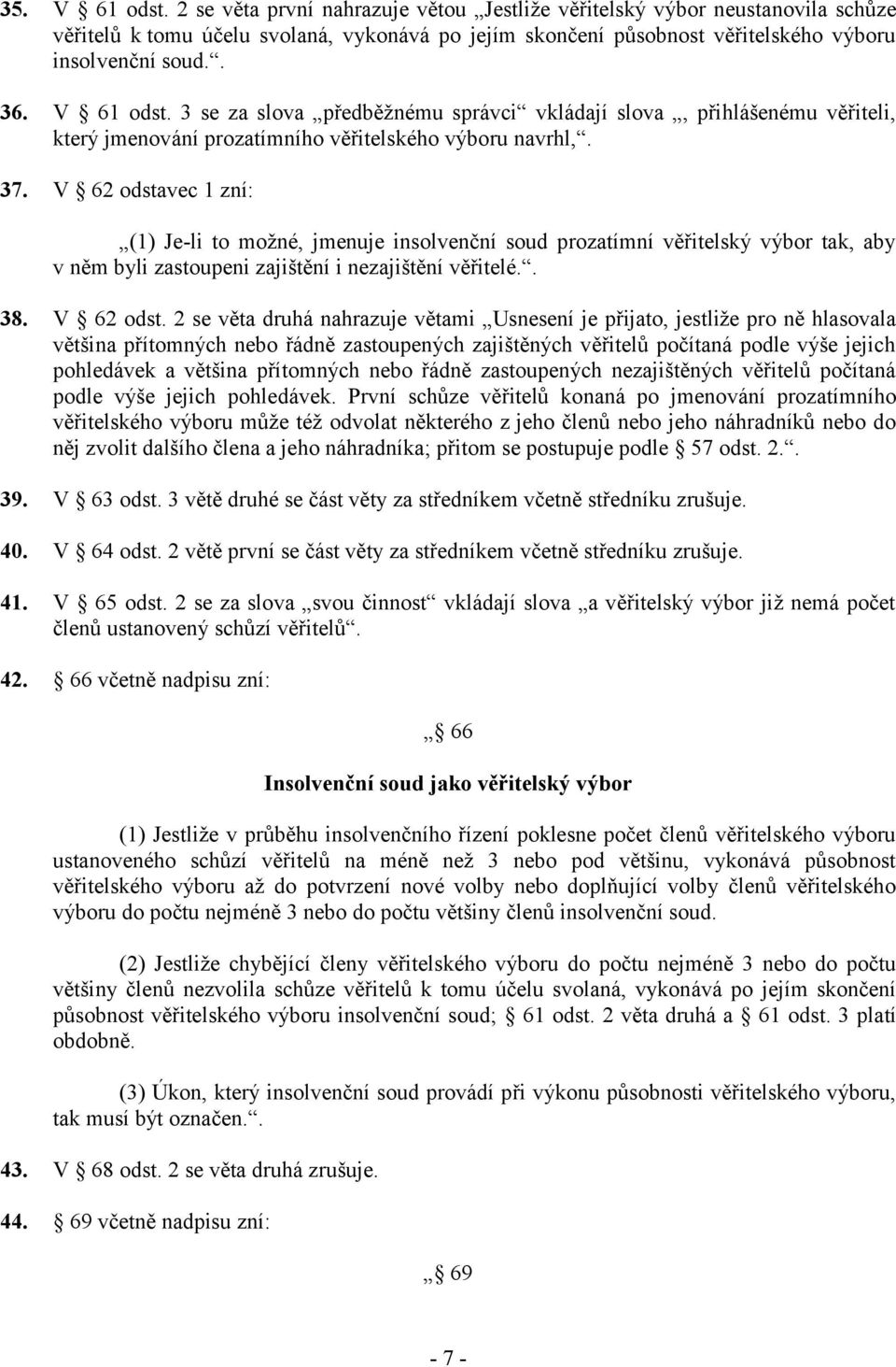 V 62 odstavec 1 zní: (1) Je-li to možné, jmenuje insolvenční soud prozatímní věřitelský výbor tak, aby v něm byli zastoupeni zajištění i nezajištění věřitelé.. 38. V 62 odst.