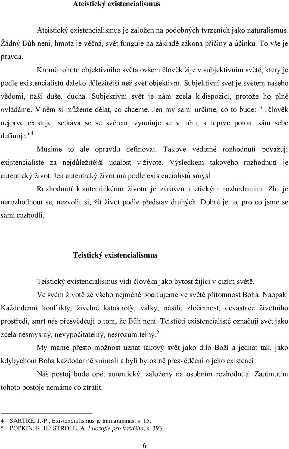 Kromě tohoto objektivního světa ovšem člověk žije v subjektivním světě, který je podle existencialistů daleko důležitější než svět objektivní.