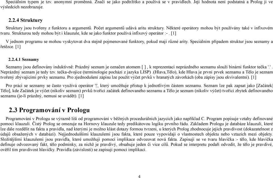 Strukturou tedy mohou být i klauzule, kde se jako funktor používá infixový operátor :-. [1] V jednom programu se mohou vyskytovat dva stejně pojmenované funktory, pokud mají různé arity.