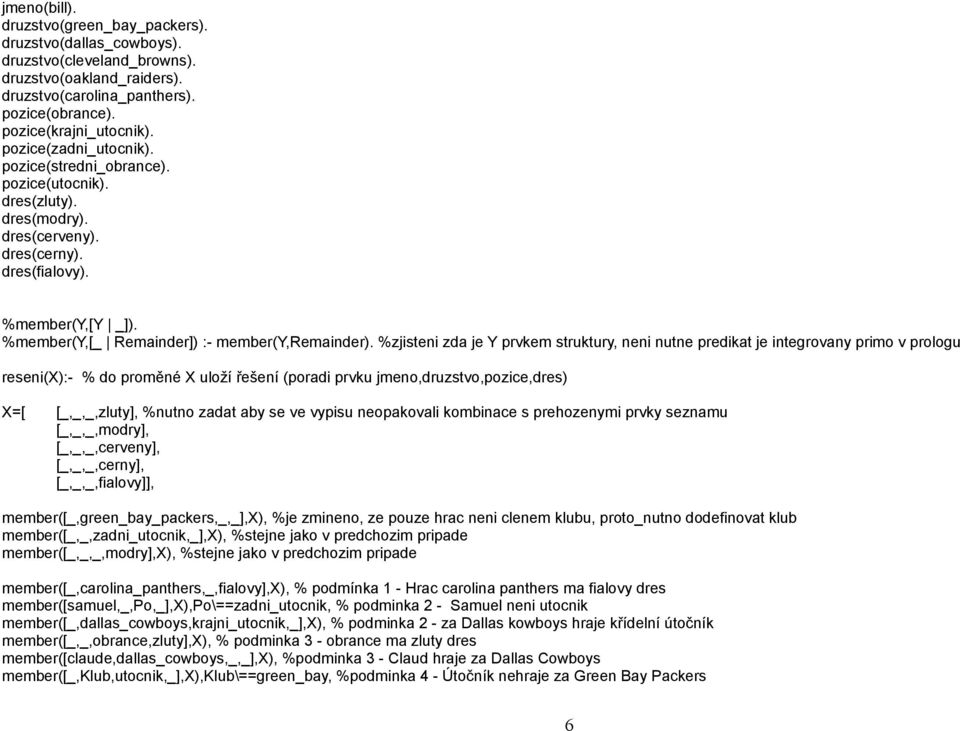%zjisteni zda je Y prvkem struktury, neni nutne predikat je integrovany primo v prologu reseni(x):- % do proměné X uloží řešení (poradi prvku jmeno,druzstvo,pozice,dres) X=[ [_,_,_,zluty], %nutno
