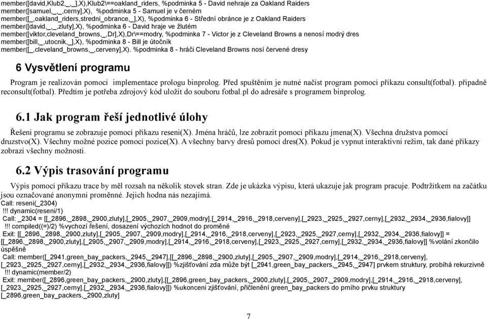 member([viktor,cleveland_browns,_,dr],x),dr\==modry, %podminka 7 - Victor je z Cleveland Browns a nenosí modrý dres member([bill,_,utocnik,_],x), %podminka 8 - Bill je útočník