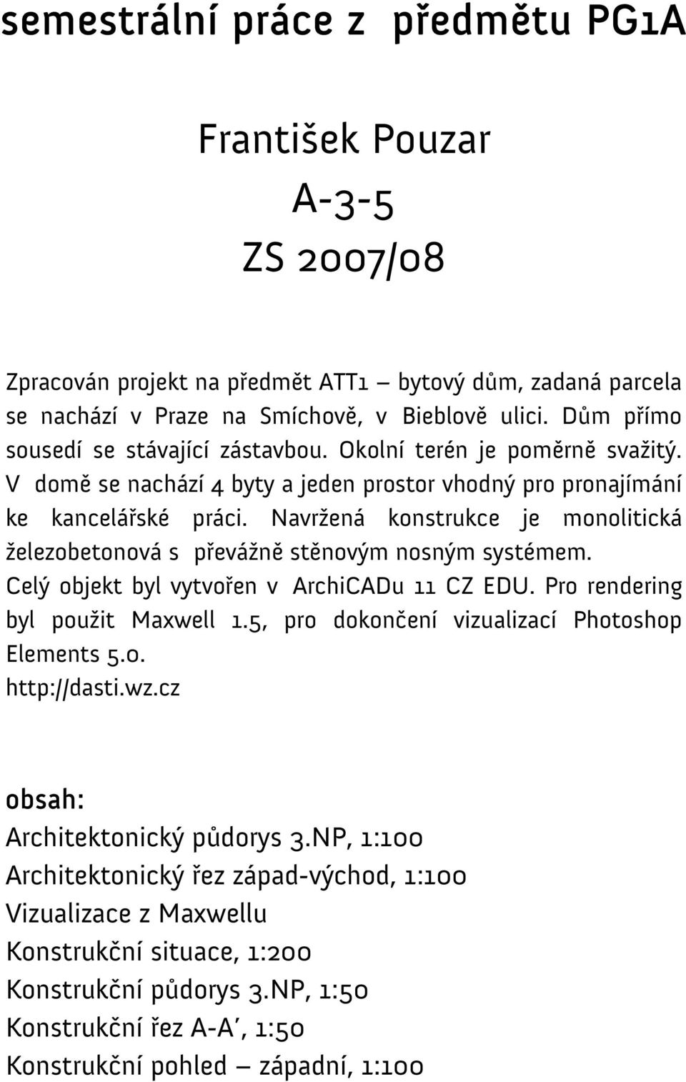 Navržená konstrukce je monolitická železobetonová s převážně stěnovým nosným systémem. Celý objekt byl vytvořen v ArchiCADu 11 CZ EDU. Pro rendering byl použit Maxwell 1.