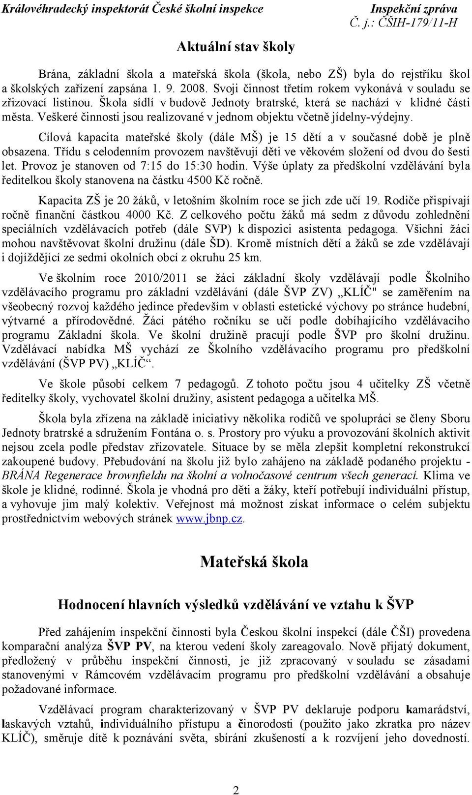 Veškeré činnosti jsou realizované v jednom objektu včetně jídelny-výdejny. Cílová kapacita mateřské školy (dále MŠ) je 15 dětí a v současné době je plně obsazena.