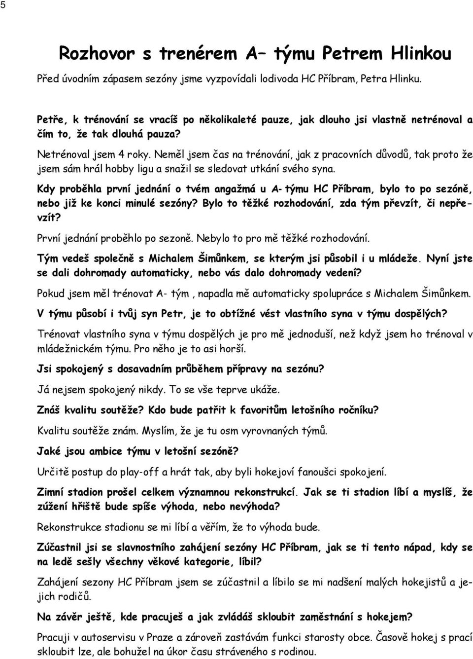 Neměl jsem čas na trénování, jak z pracovních důvodů, tak proto ţe jsem sám hrál hobby ligu a snaţil se sledovat utkání svého syna.