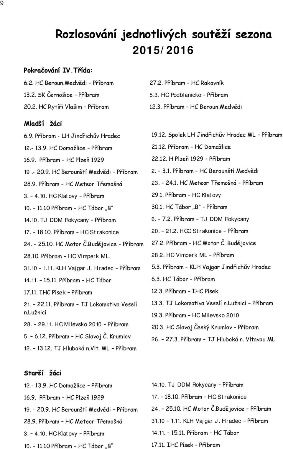 4.10. HC Klatovy Příbram 10. 11.10 Příbram HC Tábor B 14.10. TJ DDM Rokycany Příbram 17. 18.10. Příbram HC Strakonice 24. 25.10. HC Motor Č.Budějovice Příbram 28.10. Příbram HC Vimperk ML. 31.10 1.11. KLH Vajgar J.