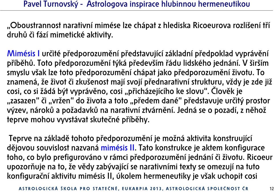 To znamená, že život či zkušenost mají svojí přednarativní strukturu, vždy je zde již cosi, co si žádá být vyprávěno, cosi přicházejícího ke slovu.