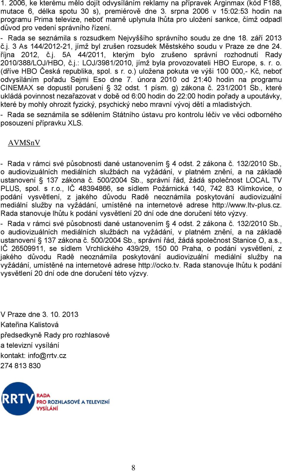 - Rada se seznámila s rozsudkem Nejvyššího správního soudu ze dne 18. září 2013 č.j. 3 As 144/2012-21, jímž byl zrušen rozsudek Městského soudu v Praze ze dne 24. října 2012, č.j. 5A 44/2011, kterým bylo zrušeno správní rozhodnutí Rady 2010/388/LOJ/HBO, č.