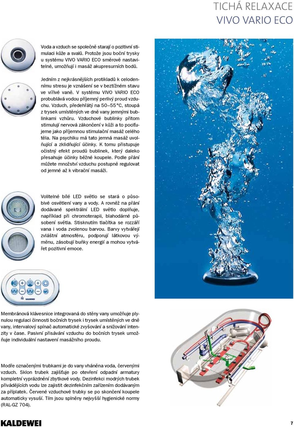 Jedním z nejkrásnějších protikladů k celodennímu stresu je vznášení se v beztížném stavu ve vířivé vaně. V systému VIVO VARIO ECO probublává vodou příjemný perlivý proud vzduchu.