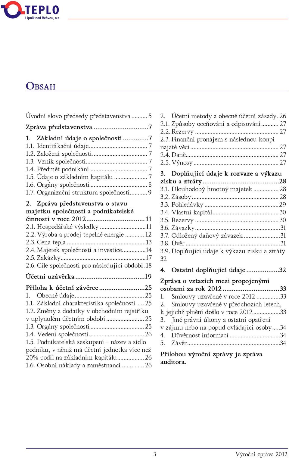 Zpráva představenstva o stavu majetku společnosti a podnikatelské činnosti v roce 2012... 11 2.1. Hospodářské výsledky...11 2.2. Výroba a prodej tepelné energie... 12 2.3. Cena tepla...13 2.4.