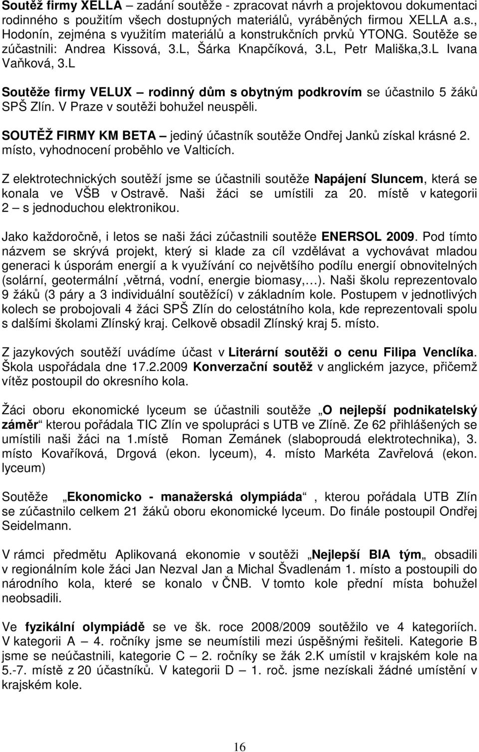 V Praze v soutěži bohužel neuspěli. SOUTĚŽ FIRMY KM BETA jediný účastník soutěže Ondřej Janků získal krásné 2. místo, vyhodnocení proběhlo ve Valticích.