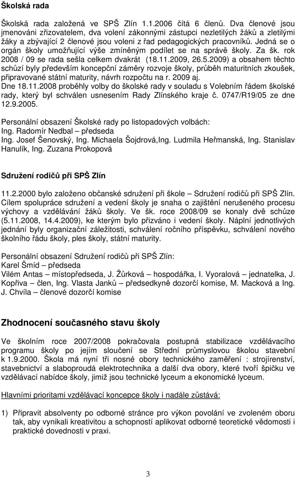 Jedná se o orgán školy umožňující výše zmíněným podílet se na správě školy. Za šk. rok 2008 / 09 se rada sešla celkem dvakrát (18.11.2009, 26.5.