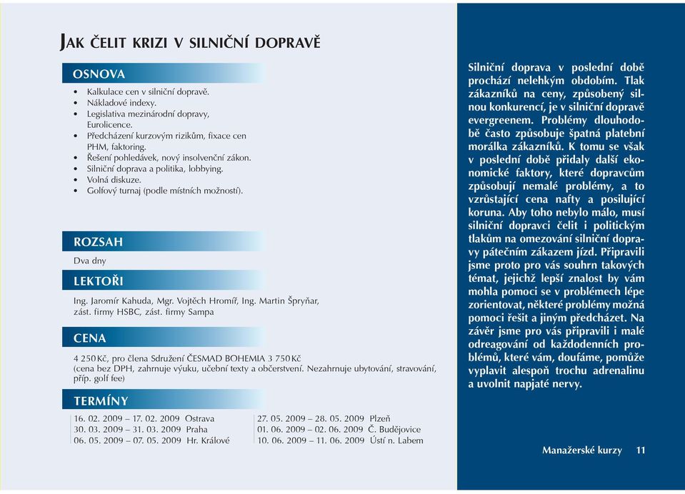 Vojtìch Hromíø, Ing. Martin Špryòar, zást. firmy HSBC, zást. firmy Sampa 4 250 Kè, pro èlena Sdružení ÈESMAD BOHEMIA 3 750 Kè (cena bez DPH, zahrnuje výuku, uèební texty a obèerstvení.