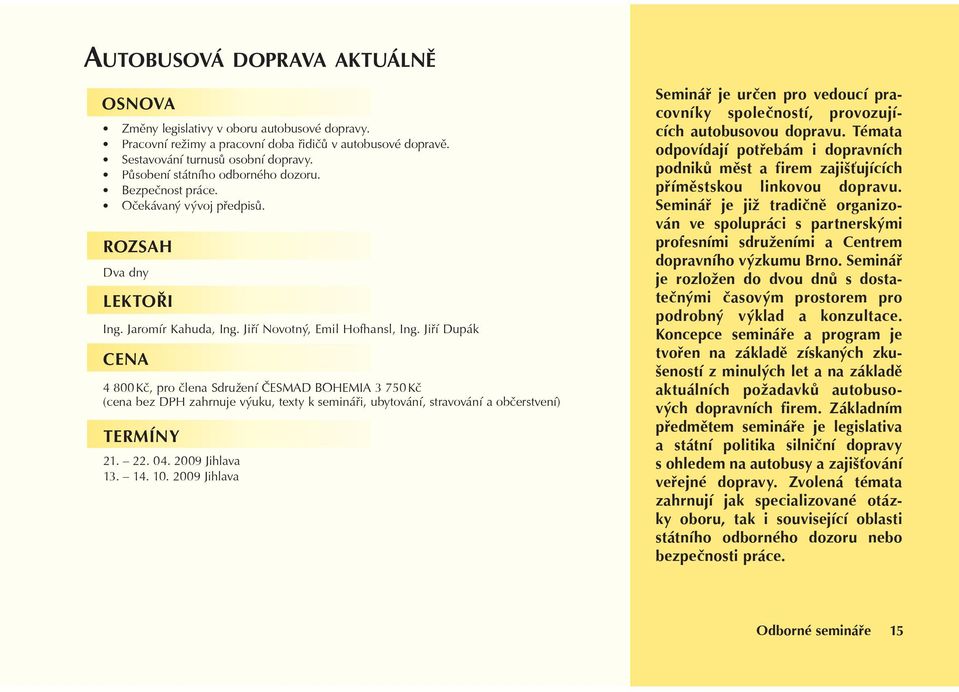 Jiøí Dupák 4 800 Kè, pro èlena Sdružení ÈESMAD BOHEMIA 3 750 Kè (cena bez DPH zahrnuje výuku, texty k semináøi, ubytování, stravování a obèerstvení) TERMÍNY 21. 22. 04. 2009 Jihlava 13. 14. 10.