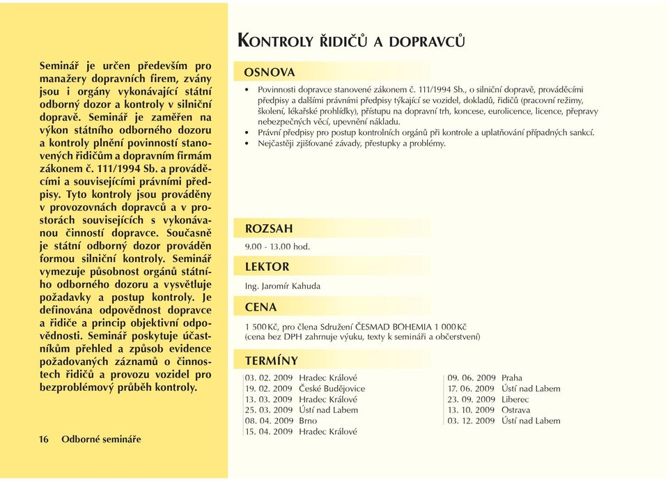 Tyto kontroly jsou provádìny v provozovnách dopravcù a v prostorách souvisejících s vykonávanou èinností dopravce. Souèasnì je státní odborný dozor provádìn formou silnièní kontroly.