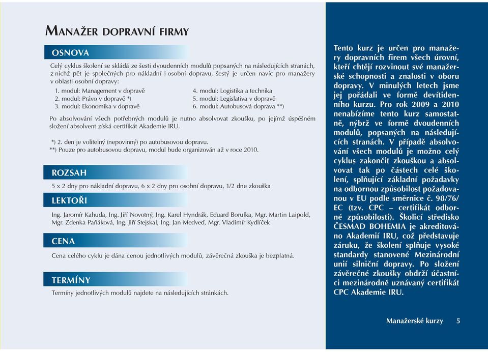 modul: Ekonomika v dopravì 5 x 2 dny pro nákladní dopravu, 6 x 2 dny pro osobní dopravu, 1/2 dne zkouška LEKTOØI Ing. Jaromír Kahuda, Ing. Jiøí Novotný, Ing. Karel Hyndrák, Eduard Borufka, Mgr.