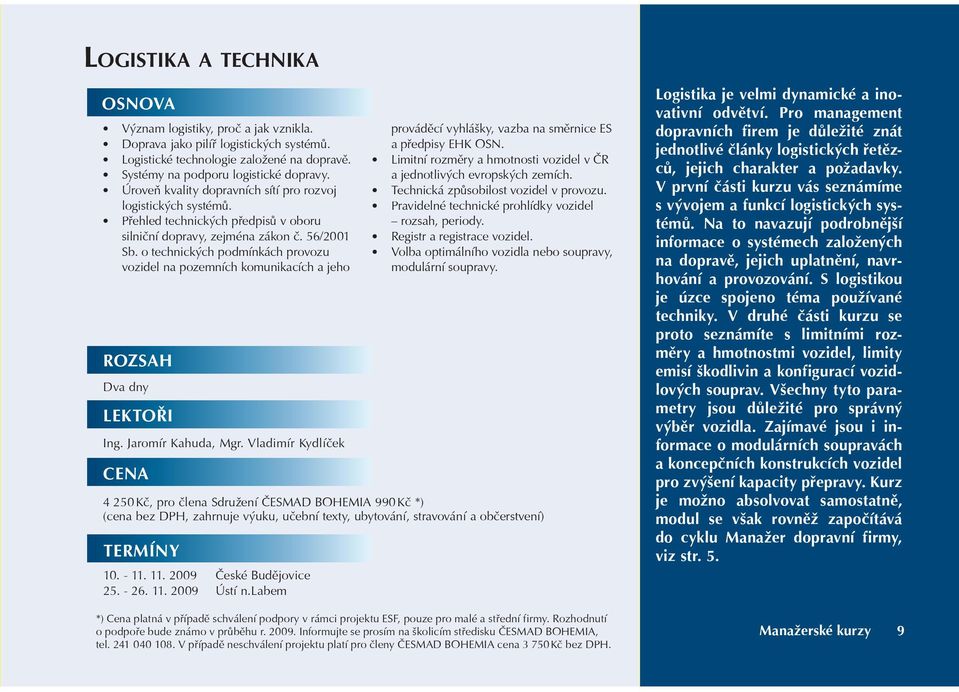 o technických podmínkách provozu vozidel na pozemních komunikacích a jeho Dva dny LEKTOØI Ing. Jaromír Kahuda, Mgr. Vladimír Kydlíèek TERMÍNY 10. - 11. 11. 2009 Èeské Budìjovice 25. - 26. 11. 2009 Ústí n.