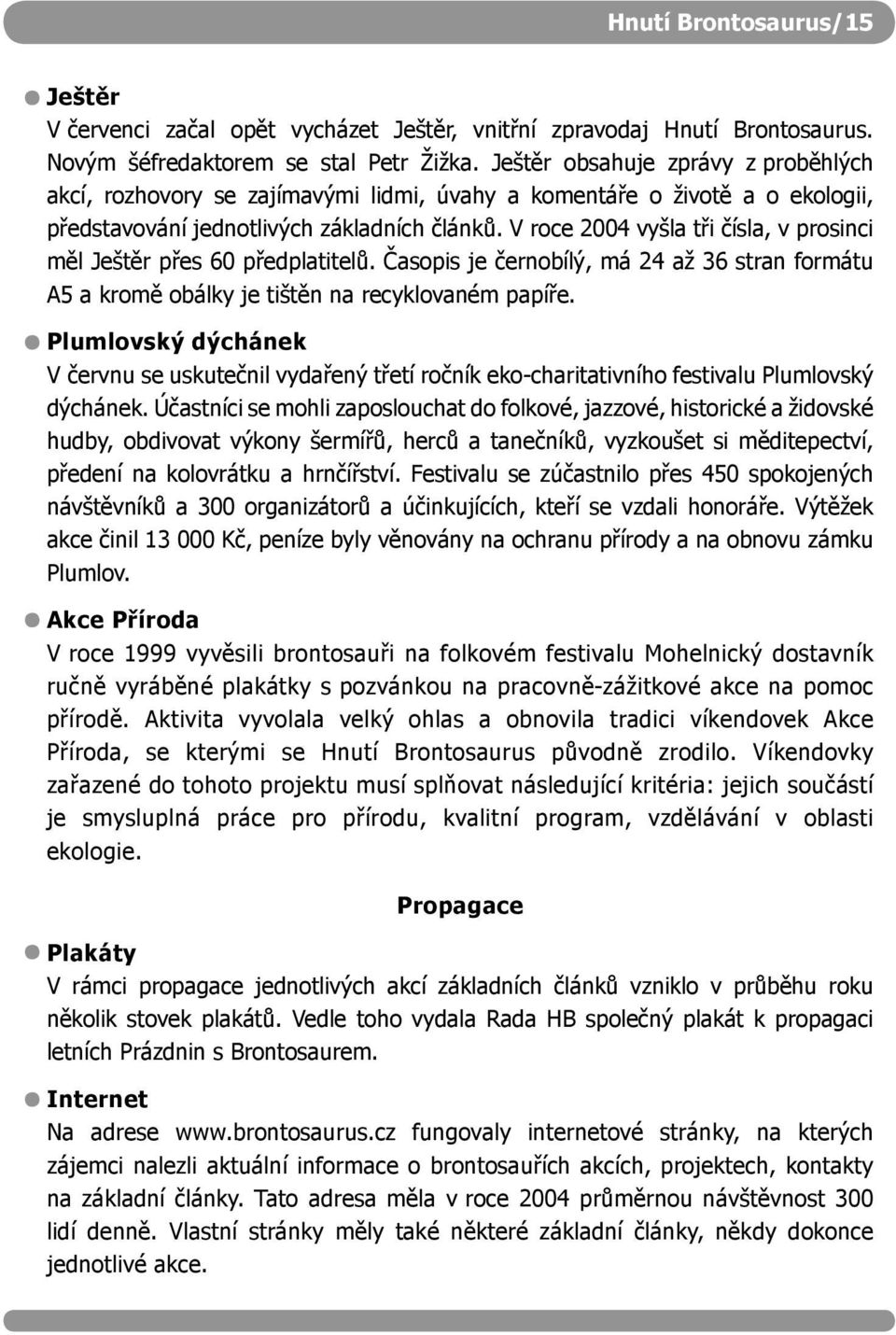 V roce 2004 vyšla tři čísla, v prosinci měl Ještěr přes 60 předplatitelů. Časopis je černobílý, má 24 až 36 stran formátu A5 a kromě obálky je tištěn na recyklovaném papíře.