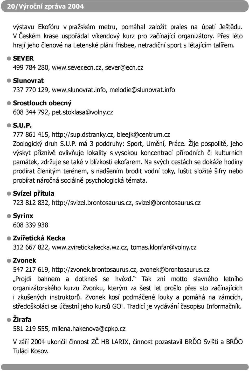 info, melodie@slunovrat.info Srostlouch obecný 608 344 792, pet.stoklasa@volny.cz S.U.P. 777 861 415, http://sup.dstranky.cz, bleejk@centrum.cz Zoologický druh S.U.P. má 3 poddruhy: Sport, Umění, Práce.