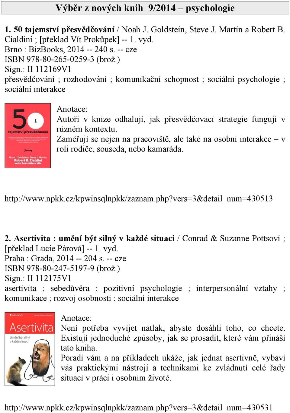 : II 112169V1 přesvědčování ; rozhodování ; komunikační schopnost ; sociální psychologie ; sociální interakce Autoři v knize odhalují, jak přesvědčovací strategie fungují v různém kontextu.