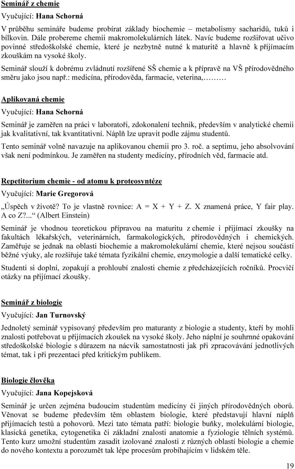 Seminář slouží k dobrému zvládnutí rozšířené SŠ chemie a k přípravě na VŠ přírodovědného směru jako jsou např.