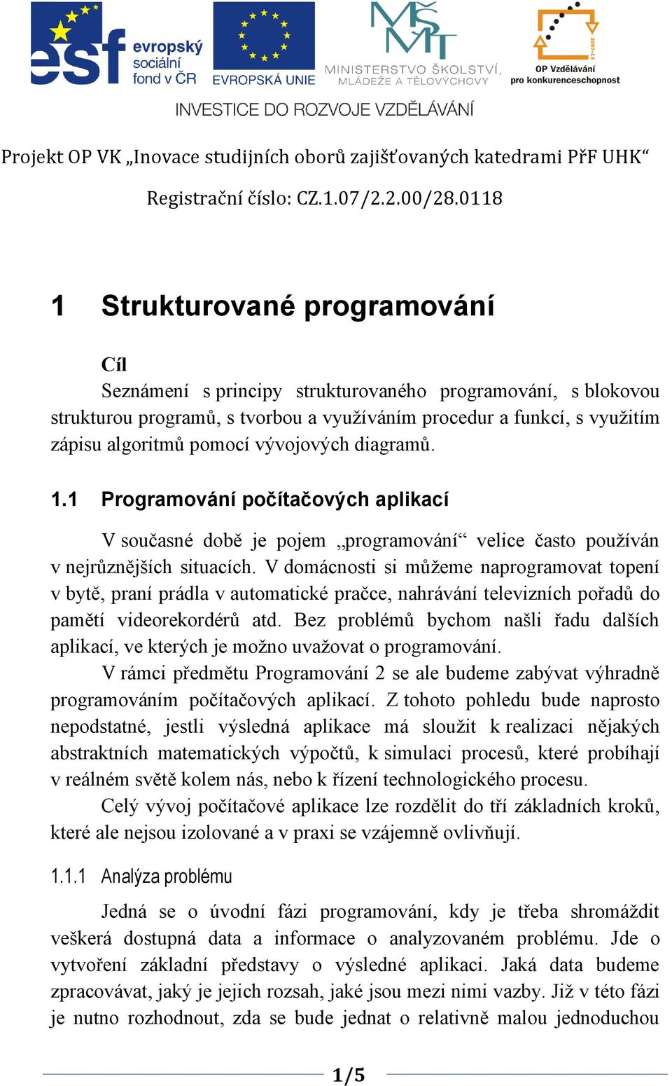 V domácnosti si můžeme naprogramovat topení v bytě, praní prádla v automatické pračce, nahrávání televizních pořadů do pamětí videorekordérů atd.