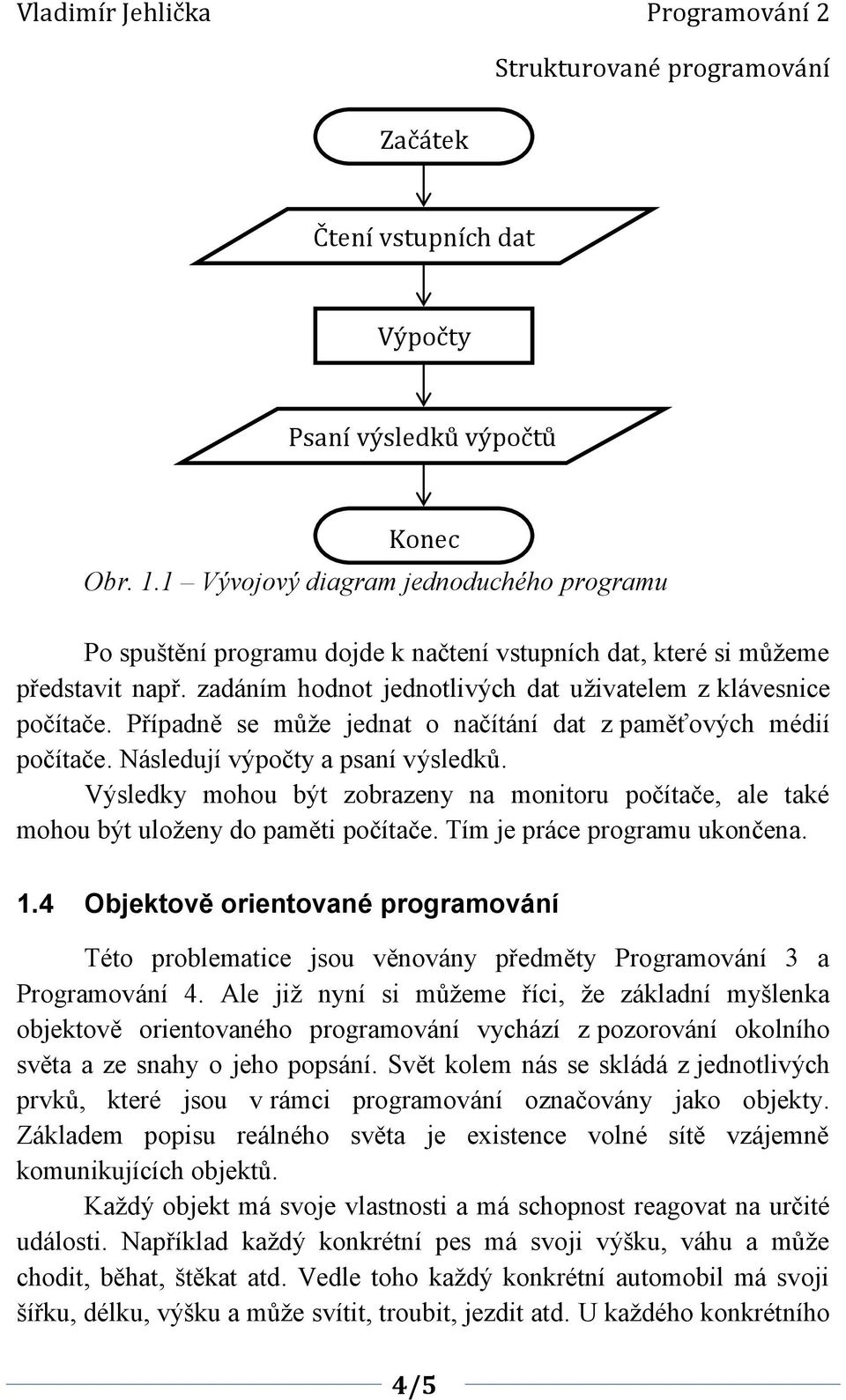 Výsledky mohou být zobrazeny na monitoru počítače, ale také mohou být uloženy do paměti počítače. Tím je práce programu ukončena. 1.