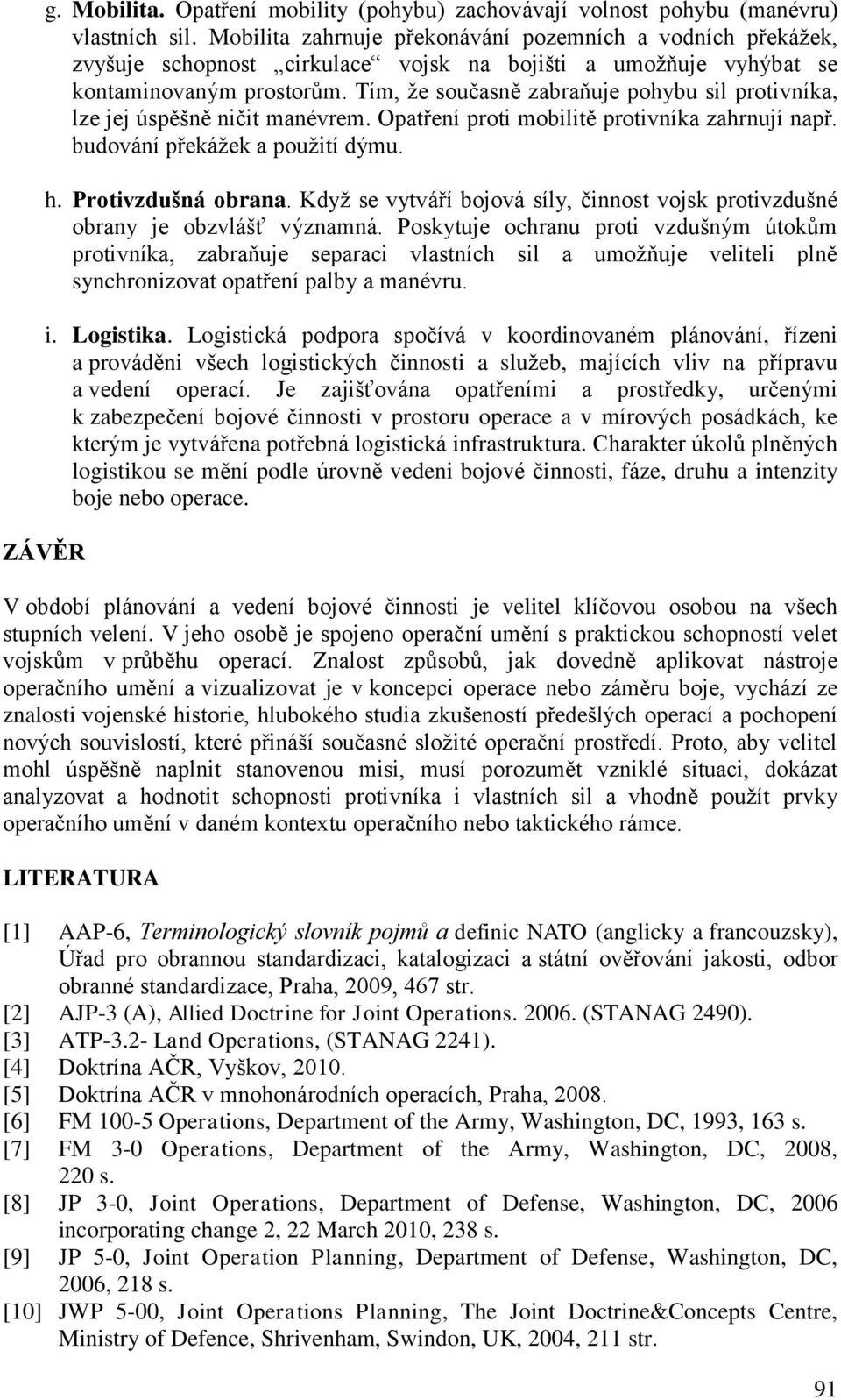 Tím, ţe současně zabraňuje pohybu sil protivníka, lze jej úspěšně ničit manévrem. Opatření proti mobilitě protivníka zahrnují např. budování překáţek a pouţití dýmu. h. Protivzdušná obrana.