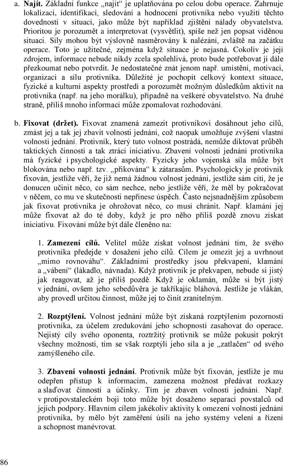 Prioritou je porozumět a interpretovat (vysvětlit), spíše neţ jen popsat viděnou situaci. Síly mohou být výslovně nasměrovány k nalézání, zvláště na začátku operace.