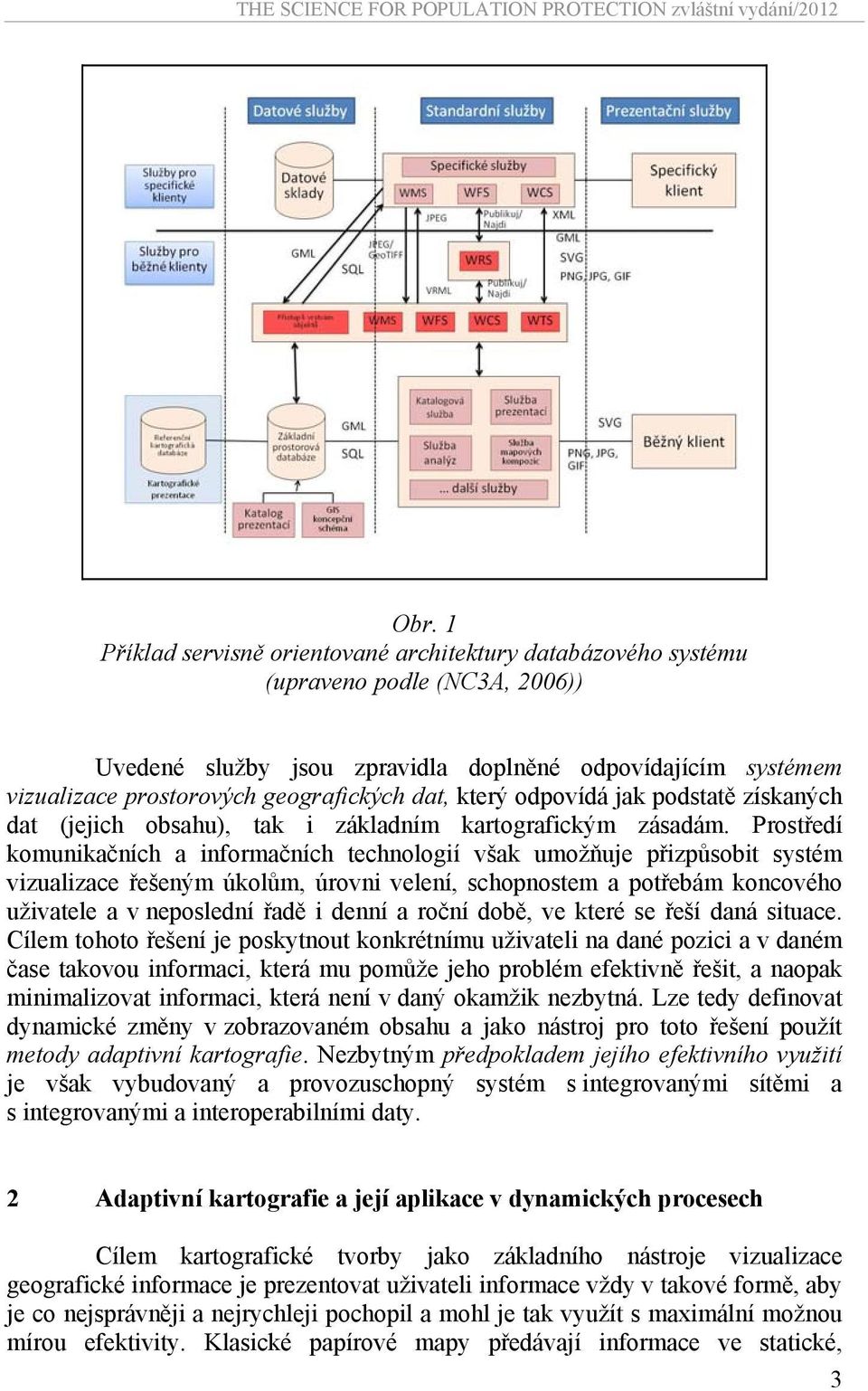 Prostředí komunikačních a informačních technologií však umožňuje přizpůsobit systém vizualizace řešeným úkolům, úrovni velení, schopnostem a potřebám koncového uživatele a v neposlední řadě i denní a