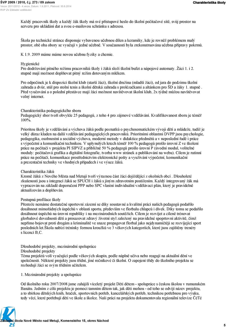 V současnosti byla zrekonstruována učebna přípravy pokrmů. K 1.9. 2009 máme máme novou učebnu fyziky a chemie.