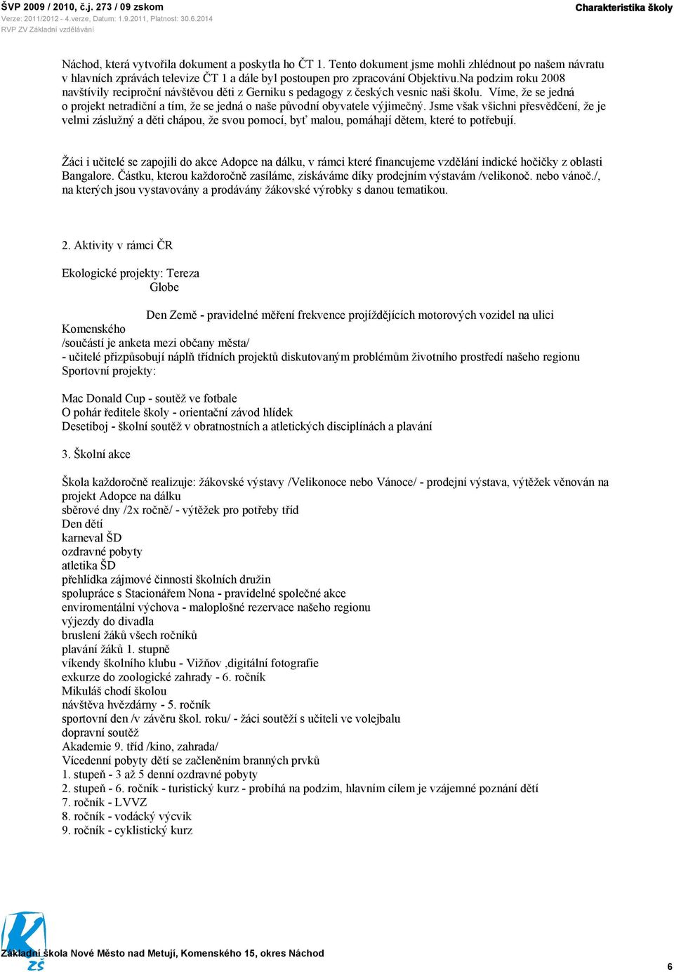 Na podzim roku 2008 navštívily reciproční návštěvou děti z Gerniku s pedagogy z českých vesnic naši školu. Víme, že se jedná o projekt netradiční a tím, že se jedná o naše původní obyvatele výjimečný.