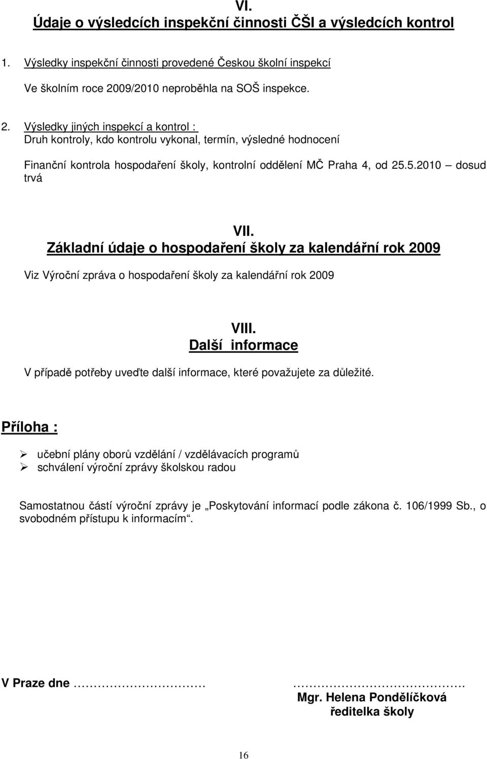 Výsledky jiných inspekcí a kontrol : Druh kontroly, kdo kontrolu vykonal, termín, výsledné hodnocení Finanční kontrola hospodaření školy, kontrolní oddělení MČ Praha 4, od 25.5.2010 dosud trvá VII.