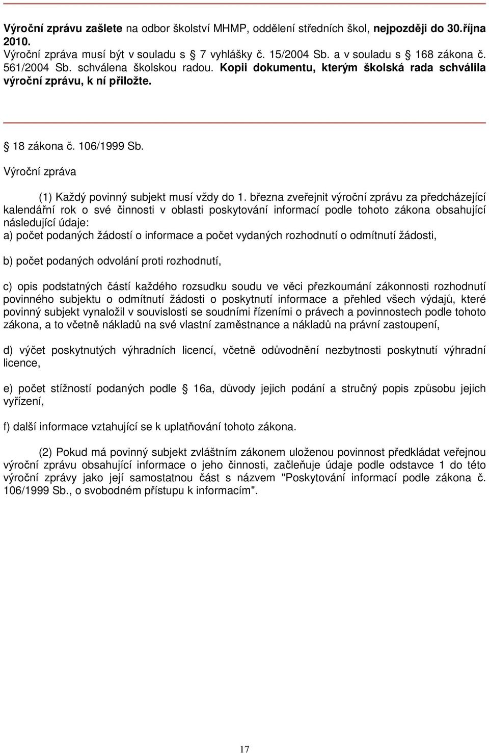 března zveřejnit výroční zprávu za předcházející kalendářní rok o své činnosti v oblasti poskytování informací podle tohoto zákona obsahující následující údaje: a) počet podaných žádostí o informace