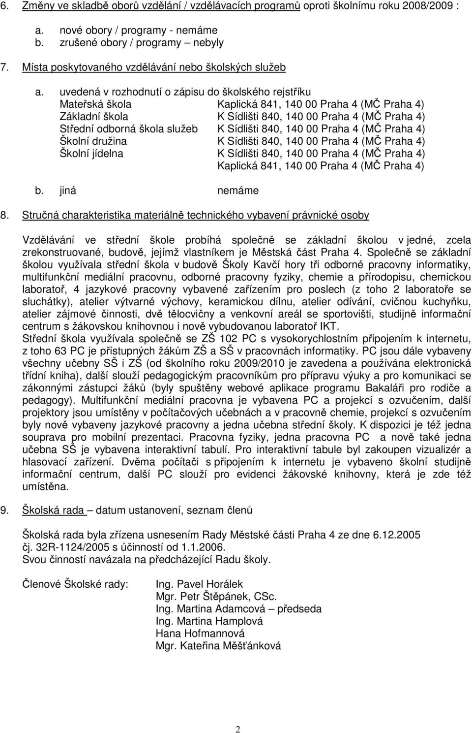 uvedená v rozhodnutí o zápisu do školského rejstříku Mateřská škola Kaplická 841, 140 00 Praha 4 (MČ Praha 4) Základní škola K Sídlišti 840, 140 00 Praha 4 (MČ Praha 4) Střední odborná škola služeb K