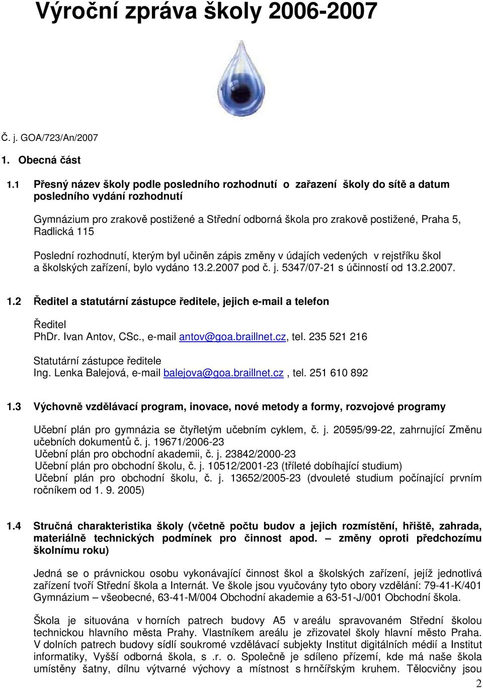 Radlická 115 Poslední rozhodnutí, kterým byl učiněn zápis změny v údajích vedených v rejstříku škol a školských zařízení, bylo vydáno 13.2.2007 pod č. j. 5347/07-21 s účinností od 13.2.2007. 1.2 Ředitel a statutární zástupce ředitele, jejich e-mail a telefon Ředitel PhDr.