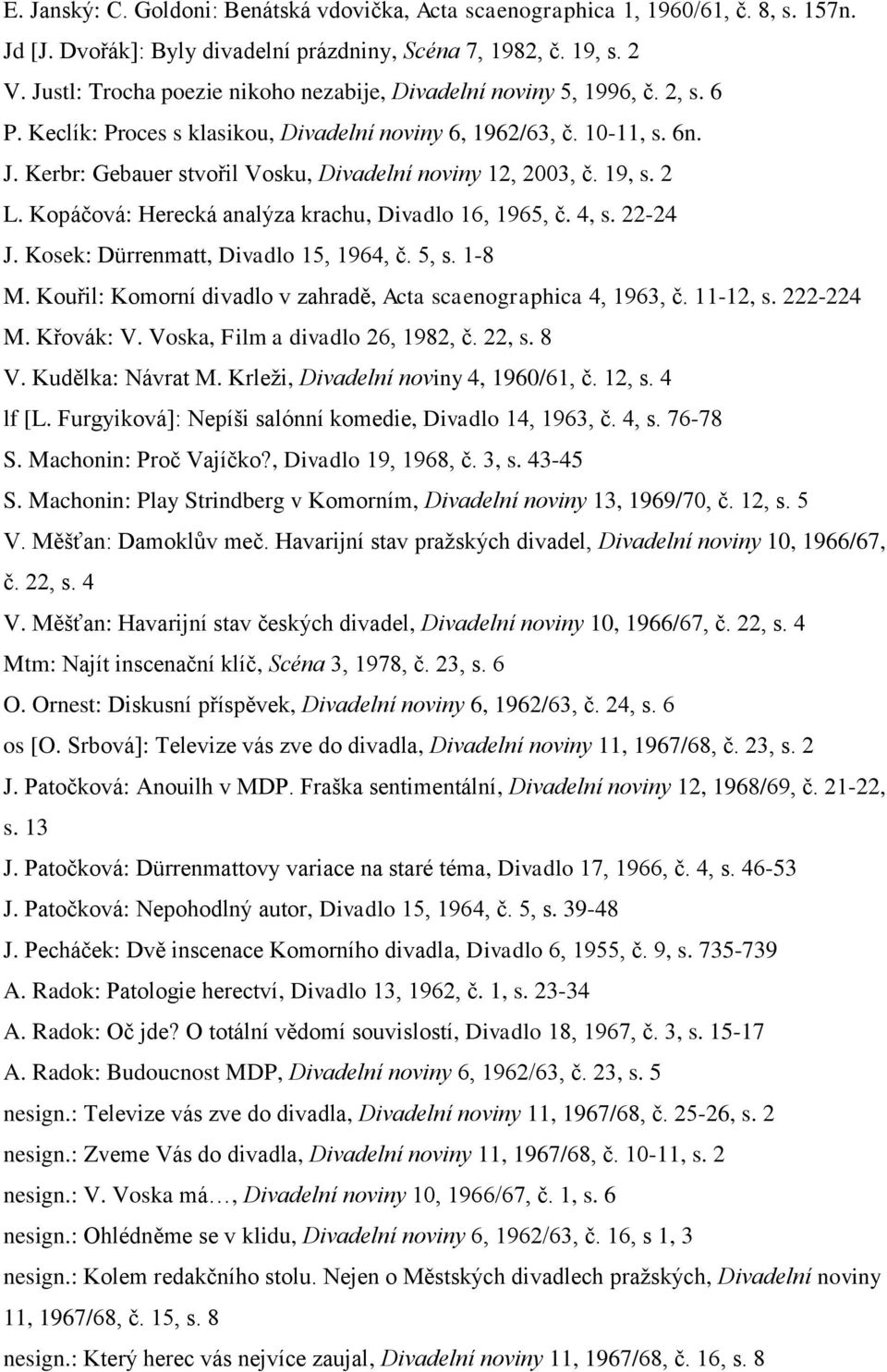 Kerbr: Gebauer stvořil Vosku, Divadelní noviny 12, 2003, č. 19, s. 2 L. Kopáčová: Herecká analýza krachu, Divadlo 16, 1965, č. 4, s. 22-24 J. Kosek: Dürrenmatt, Divadlo 15, 1964, č. 5, s. 1-8 M.